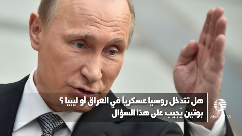 هل تتدخل روسيا عسكريًا في العراق أو ليبيا؟ بوتين يُجيب على هذا السؤال