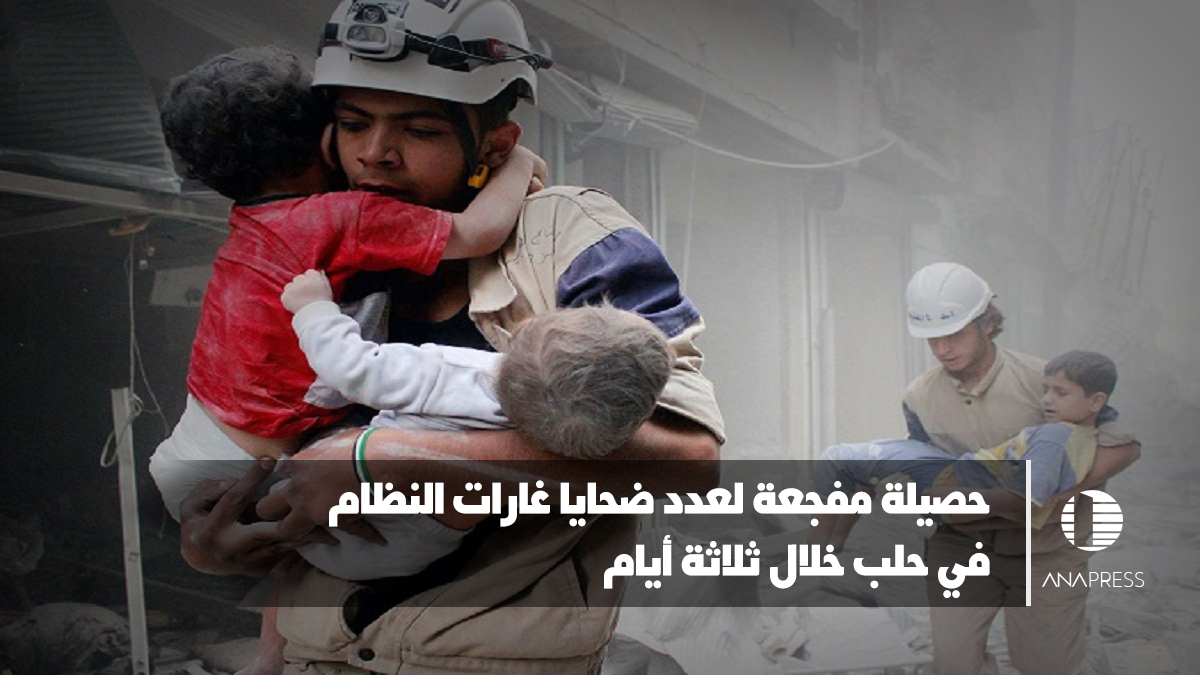 حصيلة مفجعة لعدد ضحايا غارات النظام في حلب خلال 3 أيام