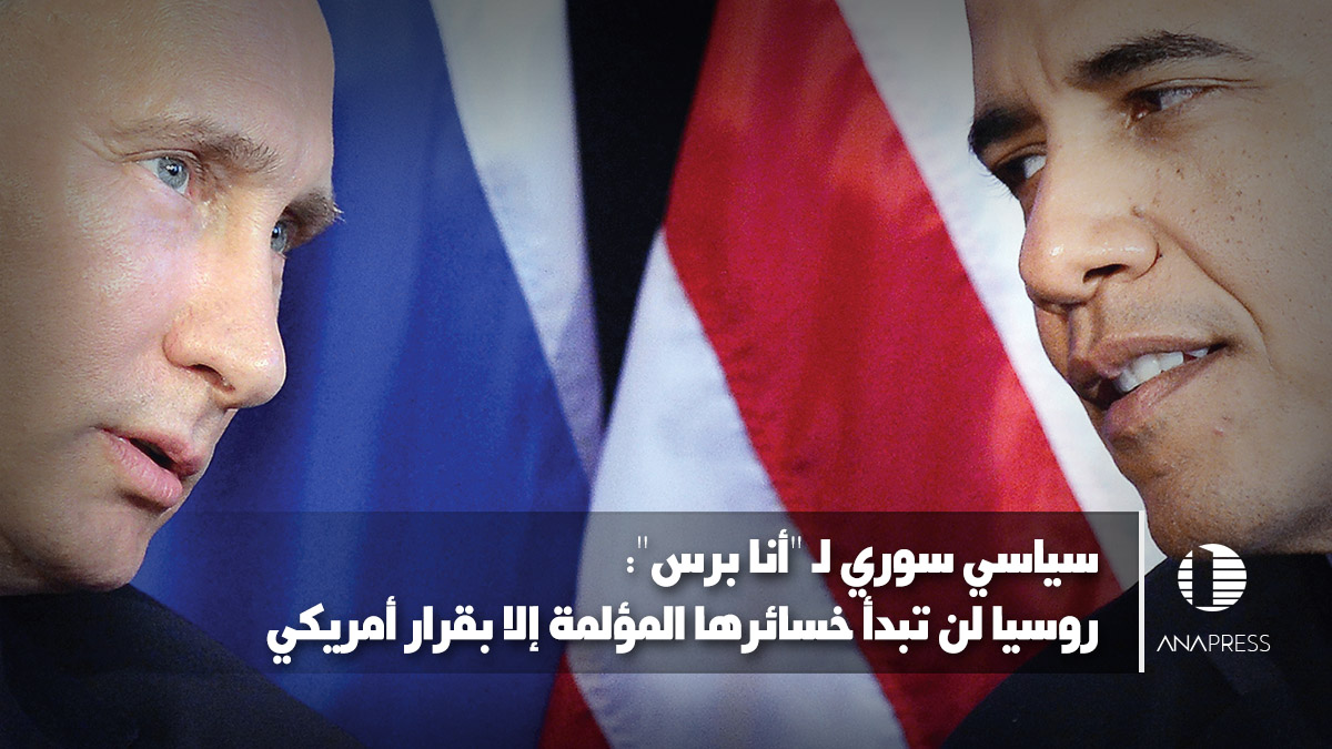 سياسي سوري لـ "أنا برس": روسيا لن تبدأ خسائرها المؤلمة في سوريا إلا بقرار أمريكي