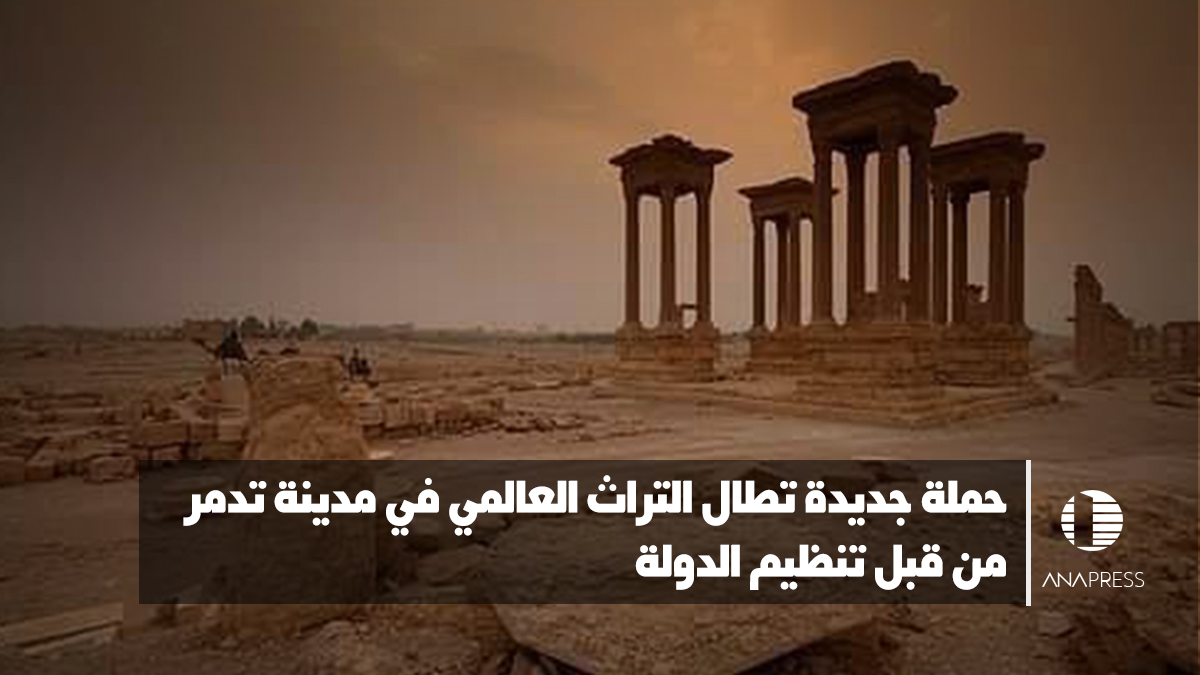 حملة جديدة تطال التراث العالمي في مدينة تدمر من قبل داعش